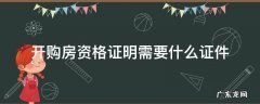 开购房资格证需要哪些材料 开购房资格证明需要什么证件