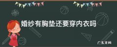 婚纱自带胸垫吗 婚纱有胸垫还要穿内衣吗