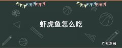 虾虎鱼怎么吃 虾虎鱼咋吃