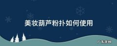葫芦粉扑怎么用 美妆葫芦粉扑如何使用