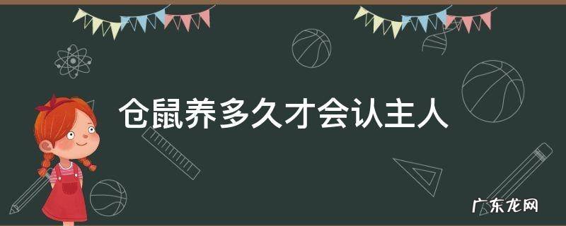 仓鼠养多久才会认主人 仓鼠一般多久才能完全认识主人?