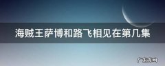 路飞五档已被确认冥王觉醒 海贼王萨博和路飞相见在第几集