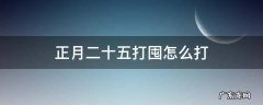 正月二十五打囤怎么打 正月二十五是什么日子