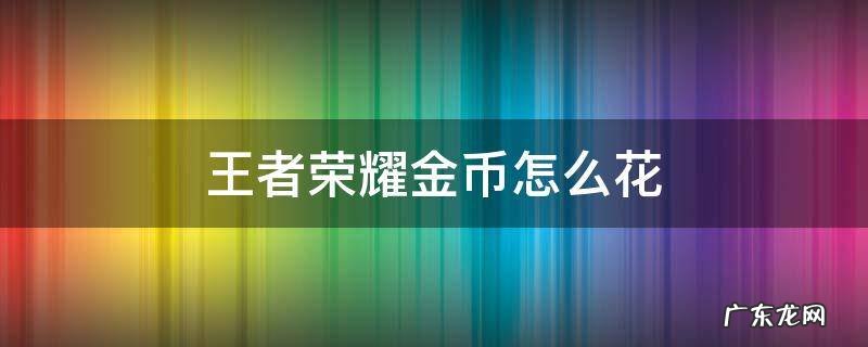 王者荣耀金币怎么花 王者荣耀金币怎么花掉