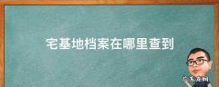 宅基地档案在哪里查到 宅基地档案在哪里可查