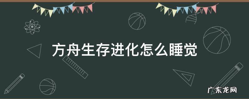 方舟生存进化怎么睡觉 方舟生存进化咋睡觉