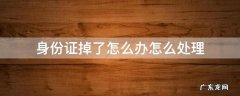 身份证掉了怎么办怎么处理 身份证掉了怎么办怎么处理异地