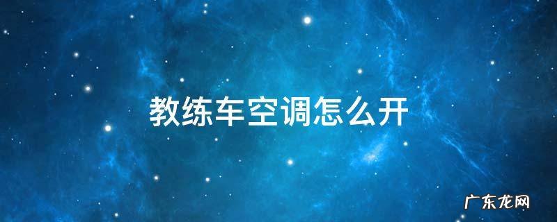 教练车空调怎么开 自动挡教练车空调怎么开