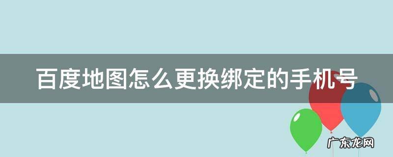 百度地图怎么更换绑定的手机号 百度地图更换手机号码