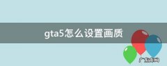 gta5怎么设置画质 gta5怎么设置画质好又流畅