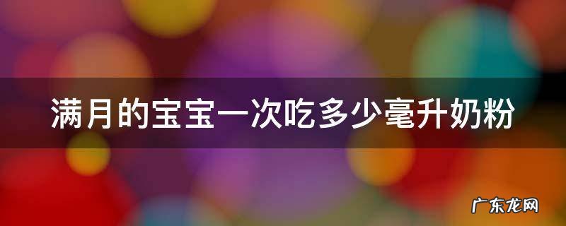 满月的宝宝一次吃多少毫升奶粉 满月的宝宝一次吃多少毫升奶粉几个小时喂