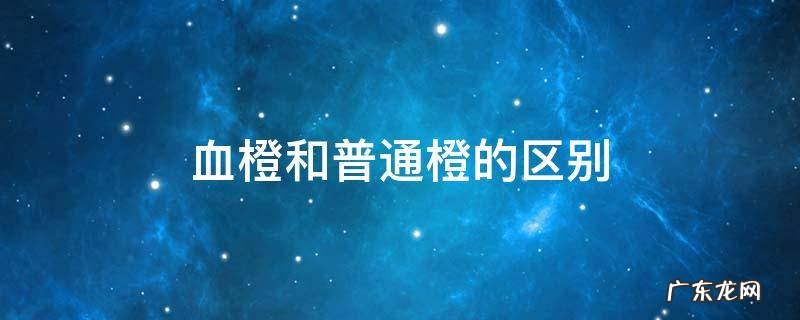 血橙和普通橙的区别 血橙有什么区别