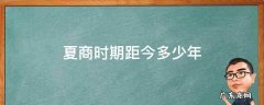 夏商时期距今多少年 夏商距今约多少万年