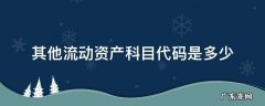 其他流动资产科目代码是多少 其他流动资产的科目代码