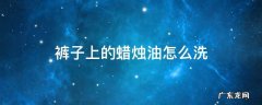裤子上的蜡烛油怎么洗 裤子上有蜡烛油怎么洗