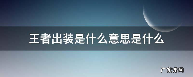 王者出装是什么意思? 王者出装是什么意思是什么