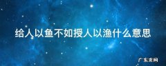给人以鱼不如授人以渔什么意思 给人以鱼不如授之以渔的意思