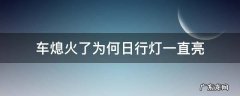 车熄火了为何日行灯一直亮 车熄火了日行灯一直亮什么问题