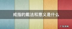 戴戒指的戴法和意义 戒指的戴法和意义是什么