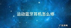 运动蓝牙耳机怎么修 蓝牙运动耳机维修教程