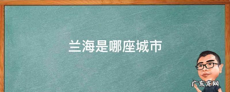 兰州是哪个城市 兰海是哪座城市