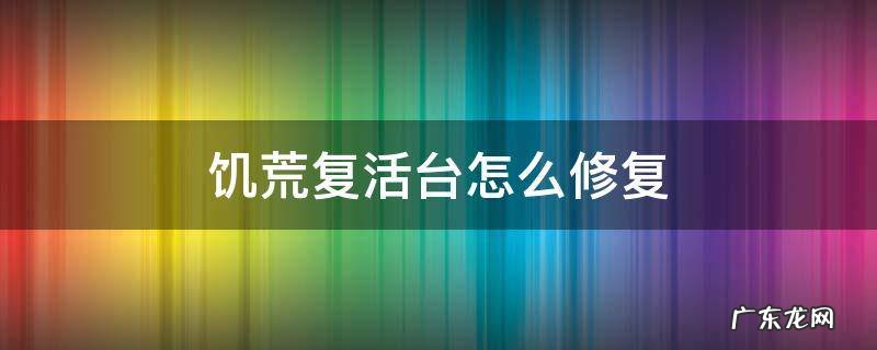 饥荒复活台怎么修复 饥荒复活台可以修复吗