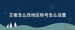 王者荣耀称号如何改地区 王者怎么改地区称号怎么设置