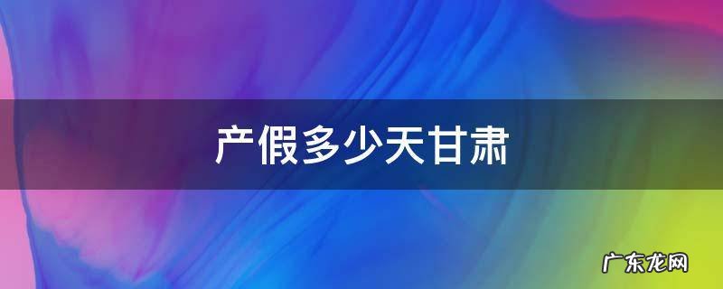 甘肃省剖腹产产假多少天 产假多少天甘肃