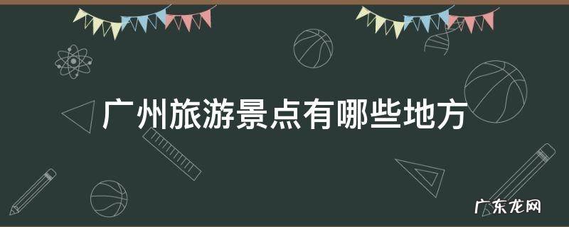 广州旅游景点有哪些景点推荐 广州旅游景点有哪些地方
