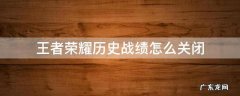 王者荣耀历史战绩怎么关闭 王者荣耀里面怎么关闭历史战绩
