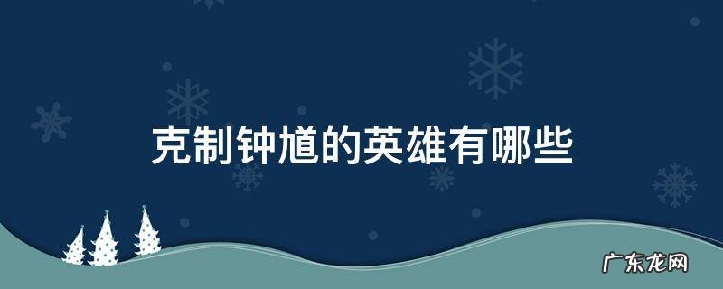 克制钟馗的英雄有哪些 什么英雄比较克制钟馗
