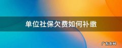单位欠费怎么补缴社保费 单位社保欠费如何补缴