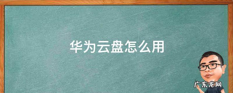 华为云盘怎么使用教程 华为云盘怎么用
