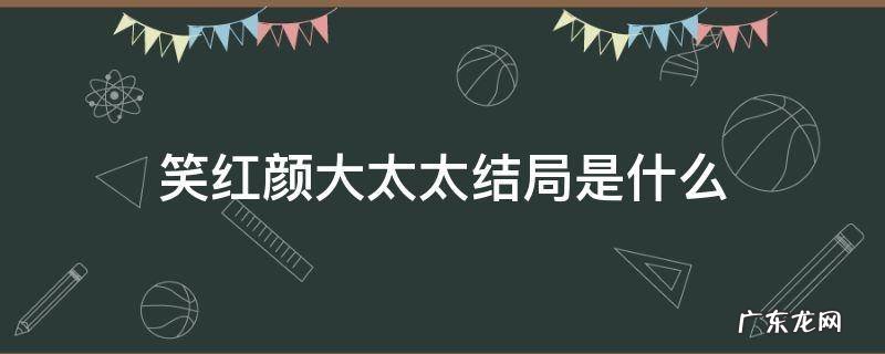 笑红颜大太太结局是什么 笑红颜各位太太的结局