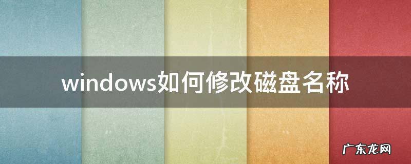 电脑修改磁盘名称 windows如何修改磁盘名称