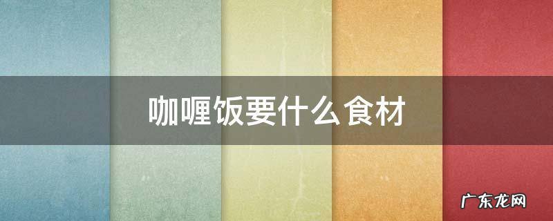 咖喱饭要什么配料 咖喱饭要什么食材