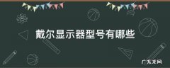 戴尔显示器型号含义 戴尔显示器型号有哪些