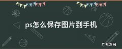 电脑ps怎么保存图片到手机 ps怎么保存图片到手机