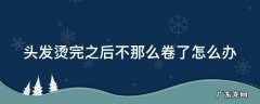 头发烫完就不卷了 头发烫完之后不那么卷了怎么办