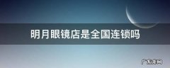 明月眼镜直营店 明月眼镜店是全国连锁吗