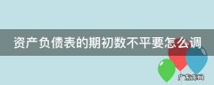 资产负债表期初数不对怎么办 资产负债表的期初数不平要怎么调