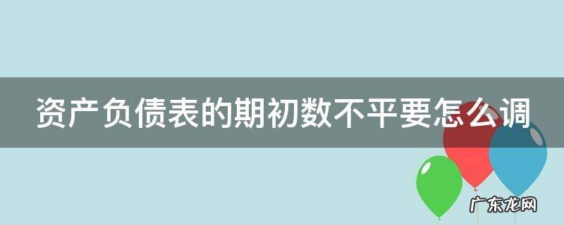 资产负债表期初数不对怎么办 资产负债表的期初数不平要怎么调