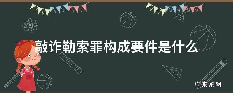 敲诈勒索罪构成要件是什么 敲诈勒索罪的犯罪构成条件