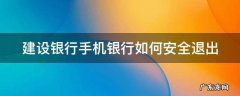 建设银行手机银行如何安全退出账号 建设银行手机银行如何安全退出