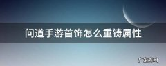 问道手游首饰怎么重铸属性 问道首饰属性怎么重造?