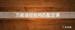 万能空调万能遥控器怎么匹配 万能遥控如何匹配空调