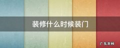 装修什么时候装门 装修什么时候装门比较好