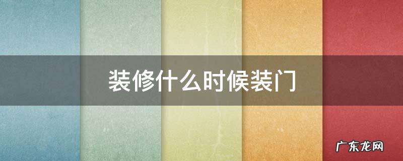 装修什么时候装门 装修什么时候装门比较好