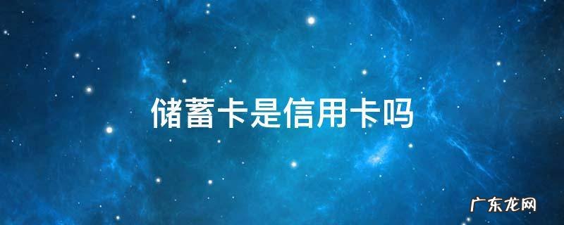 储蓄卡是信用卡吗 邮政储蓄卡是信用卡吗