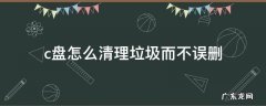 c盘怎么清理垃圾而不误删 c盘怎么清理垃圾而不误删win11